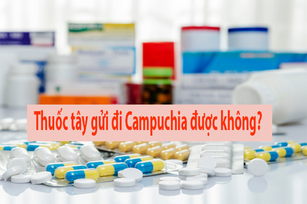 Gửi thuốc đi Campuchia có được không? 
